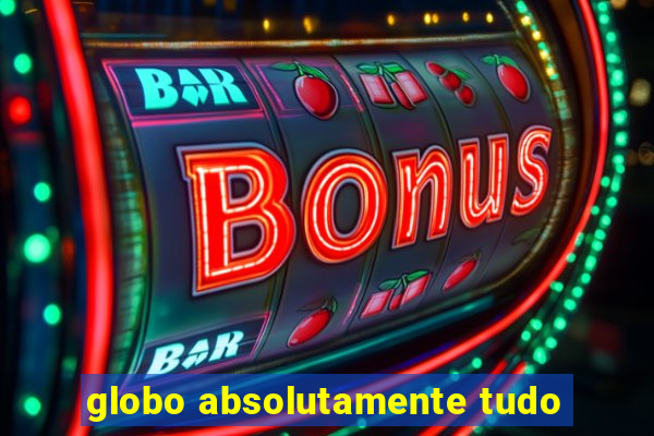 globo absolutamente tudo